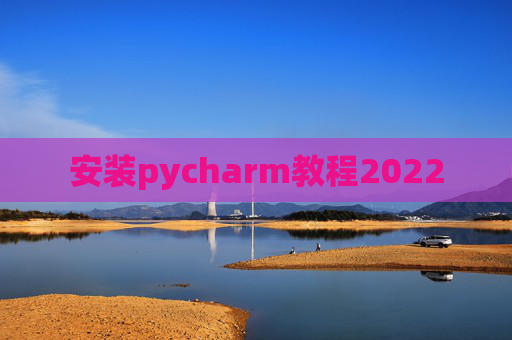 安装pycharm教程2022 安装pycharm教程2022